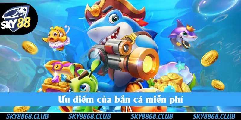 Ưu điểm của bắn cá miễn phí