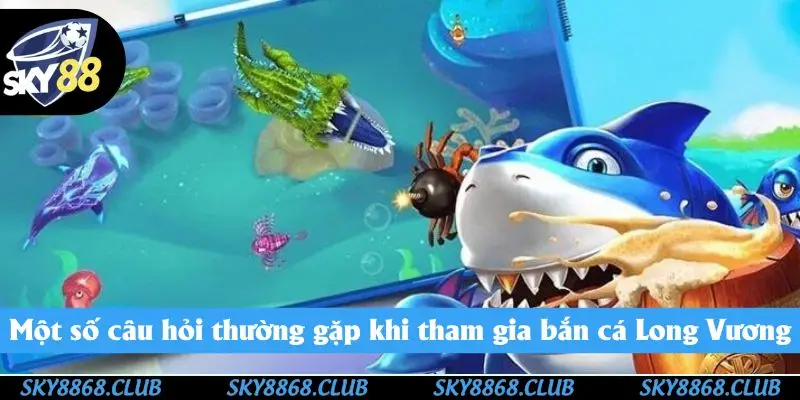 Giải đáp thắc mắc về bắn cá Long Vương