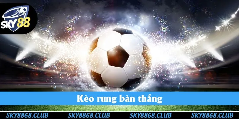  Kèo rung bóng đá bàn thắng là hình thức được nhiều người lựa chọn nhất