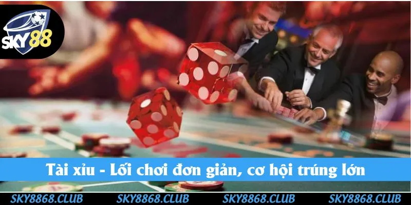 Tài xỉu - Lối chơi đơn giản, cơ hội trúng lớn